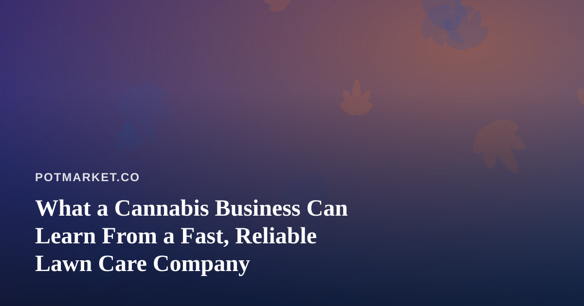 What a Cannabis Business Can Learn From a Fast, Reliable Lawn Care Company