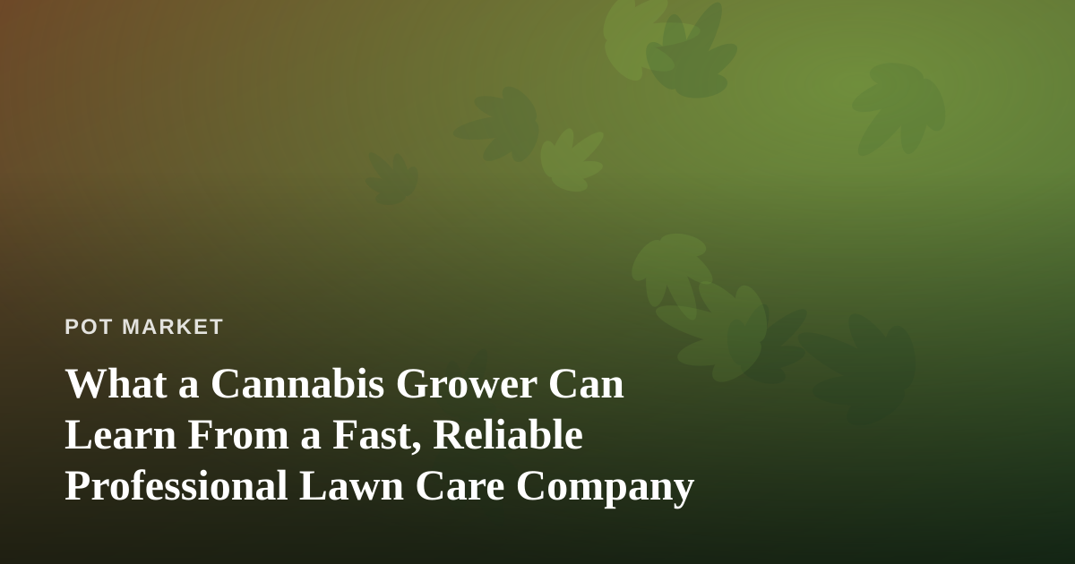 What a Cannabis Grower Can Learn From a Fast, Reliable Professional Lawn Care Company