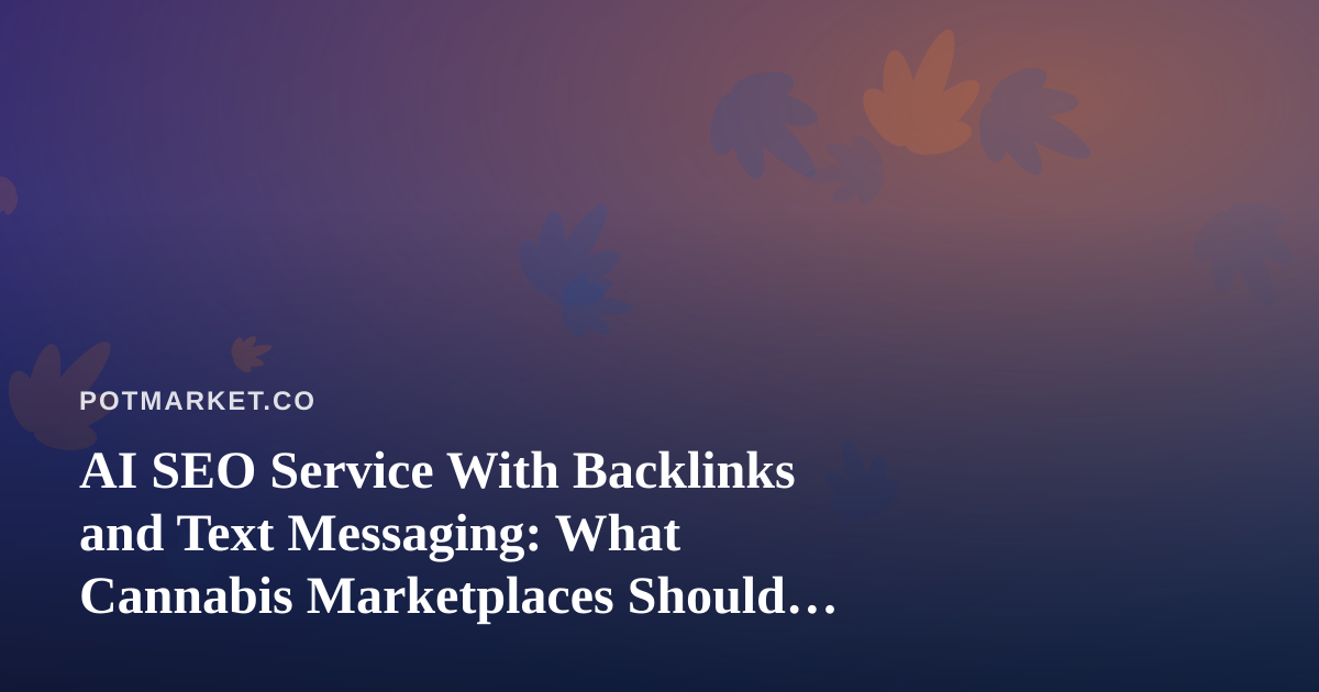 AI SEO Service With Backlinks and Text Messaging: What Cannabis Marketplaces Should Know