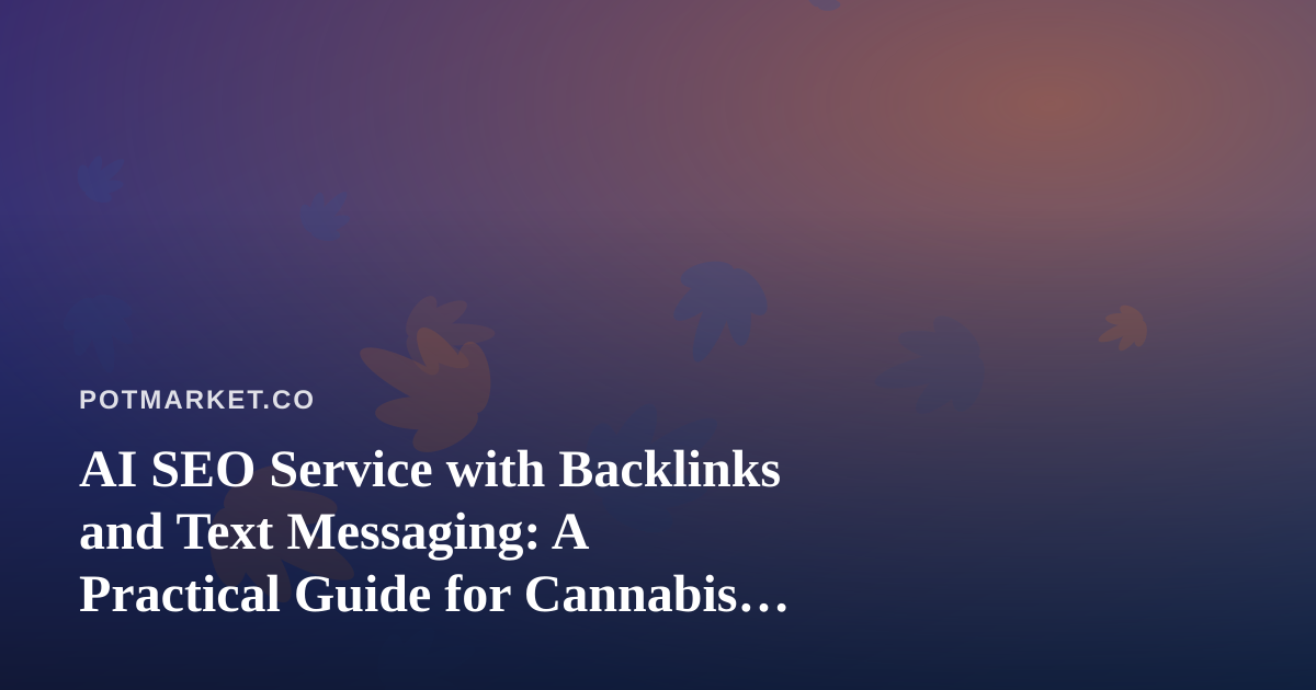 AI SEO Service with Backlinks and Text Messaging: A Practical Guide for Cannabis Marketplaces