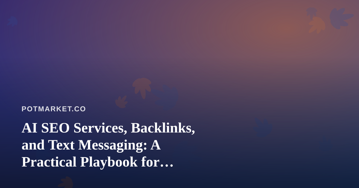 AI SEO Services, Backlinks, and Text Messaging: A Practical Playbook for Cannabis Marketplaces