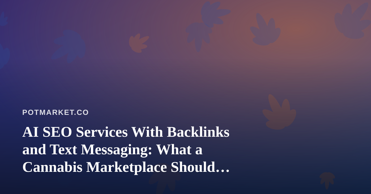 AI SEO Services With Backlinks and Text Messaging: What a Cannabis Marketplace Should Ask Before Buying