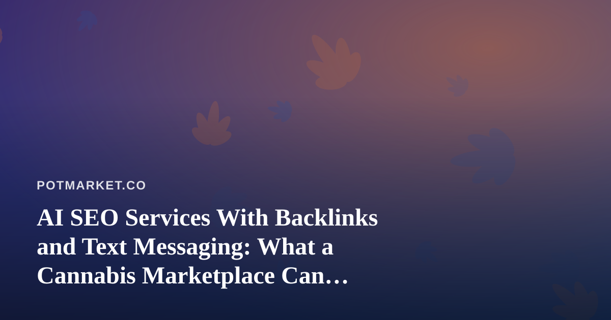 AI SEO Services With Backlinks and Text Messaging: What a Cannabis Marketplace Can Actually Use