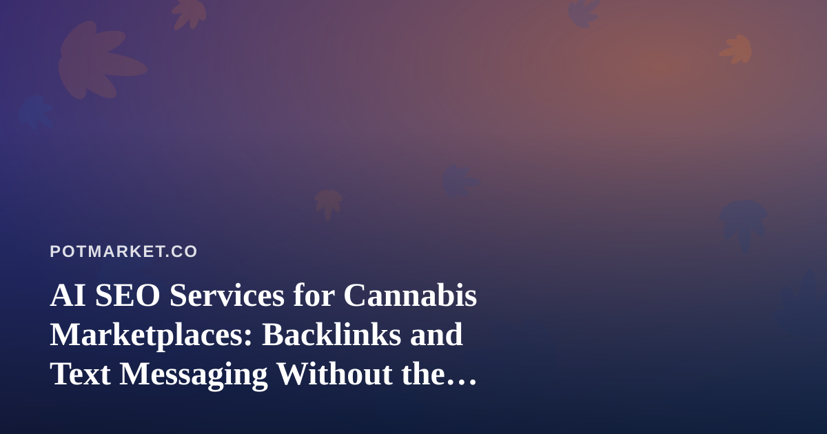 AI SEO Services for Cannabis Marketplaces: Backlinks and Text Messaging Without the Compliance Headaches