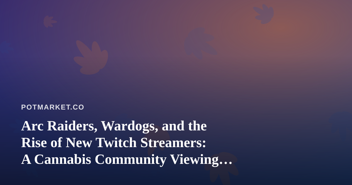 Arc Raiders, Wardogs, and the Rise of New Twitch Streamers: A Cannabis Community Viewing Guide