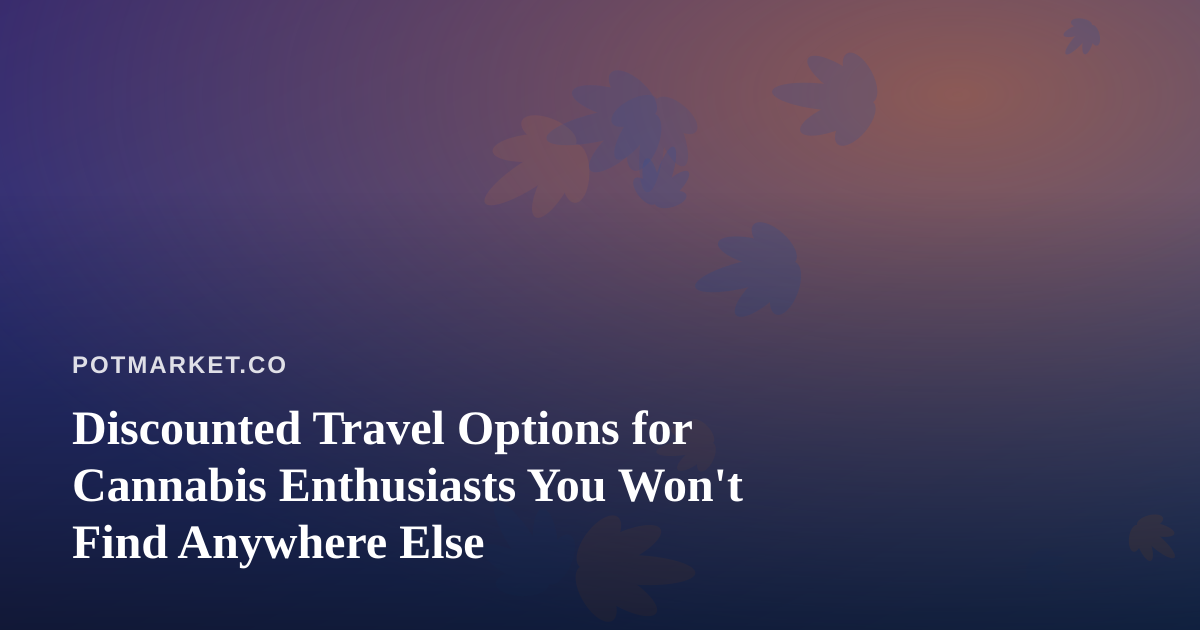 Discounted Travel Options for Cannabis Enthusiasts You Won’t Find Anywhere Else