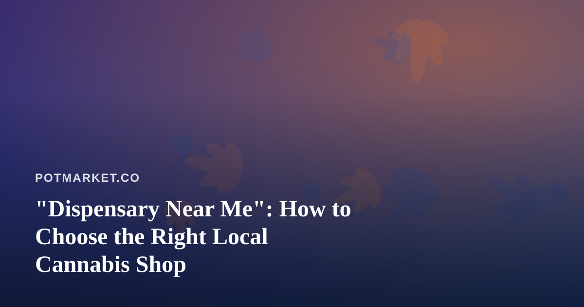 “Dispensary Near Me”: How to Choose the Right Local Cannabis Shop