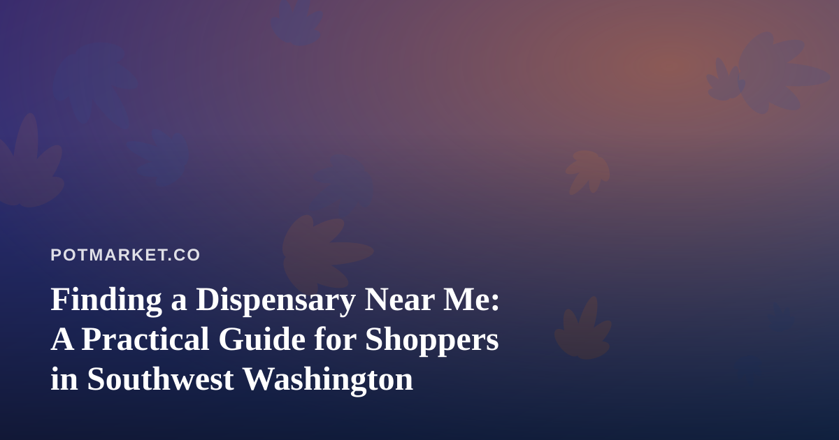 Finding a Dispensary Near Me: A Practical Guide for Shoppers in Southwest Washington