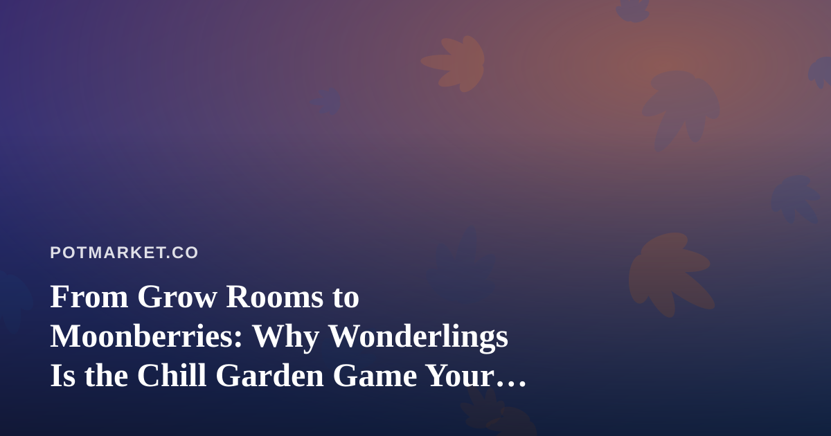 From Grow Rooms to Moonberries: Why Wonderlings Is the Chill Garden Game Your Downtime Needs