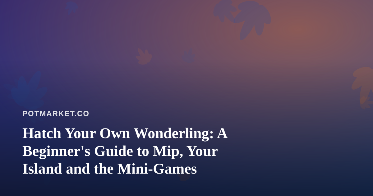 Hatch Your Own Wonderling: A Beginner’s Guide to Mip, Your Island and the Mini-Games