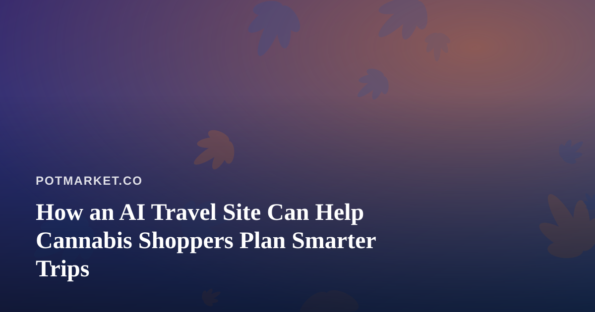 How an AI Travel Site Can Help Cannabis Shoppers Plan Smarter Trips