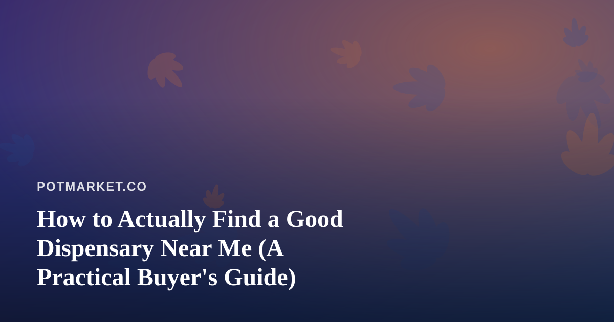 How to Actually Find a Good Dispensary Near Me (A Practical Buyer’s Guide)