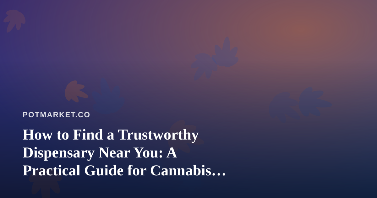 How to Find a Trustworthy Dispensary Near You: A Practical Guide for Cannabis Shoppers