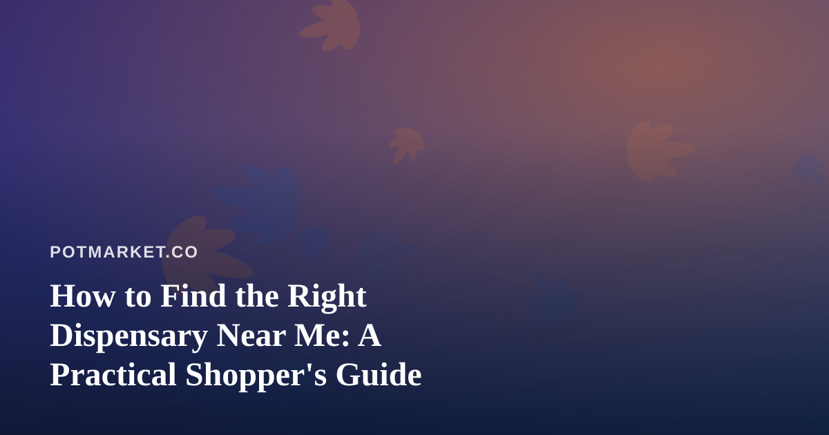 How to Find the Right Dispensary Near Me: A Practical Shopper’s Guide