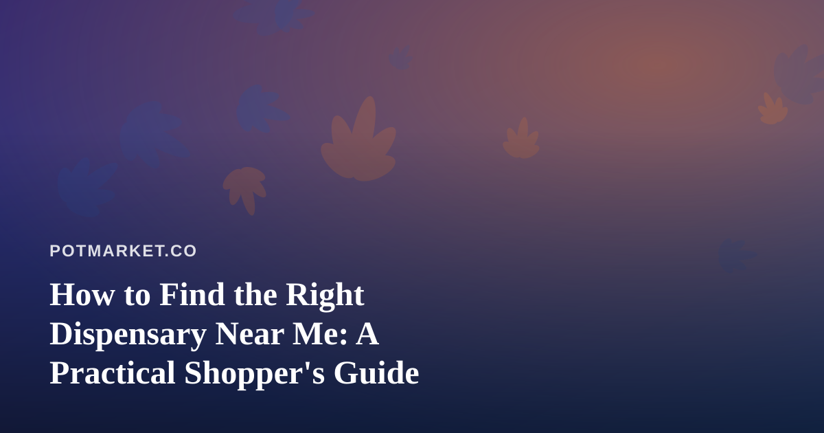 How to Find the Right Dispensary Near Me: A Practical Shopper’s Guide