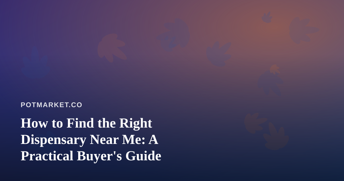 How to Find the Right Dispensary Near Me: A Practical Buyer’s Guide