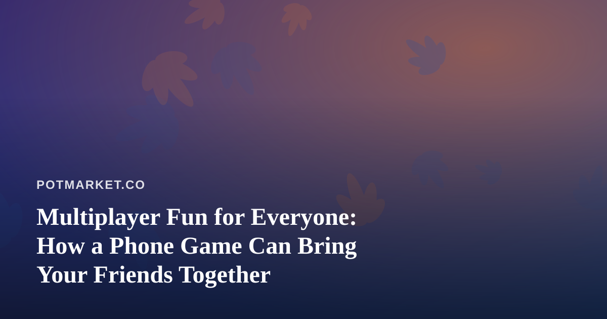 Multiplayer Fun for Everyone: How a Phone Game Can Bring Your Friends Together