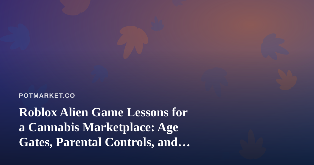 Roblox Alien Game Lessons for a Cannabis Marketplace: Age Gates, Parental Controls, and Trust