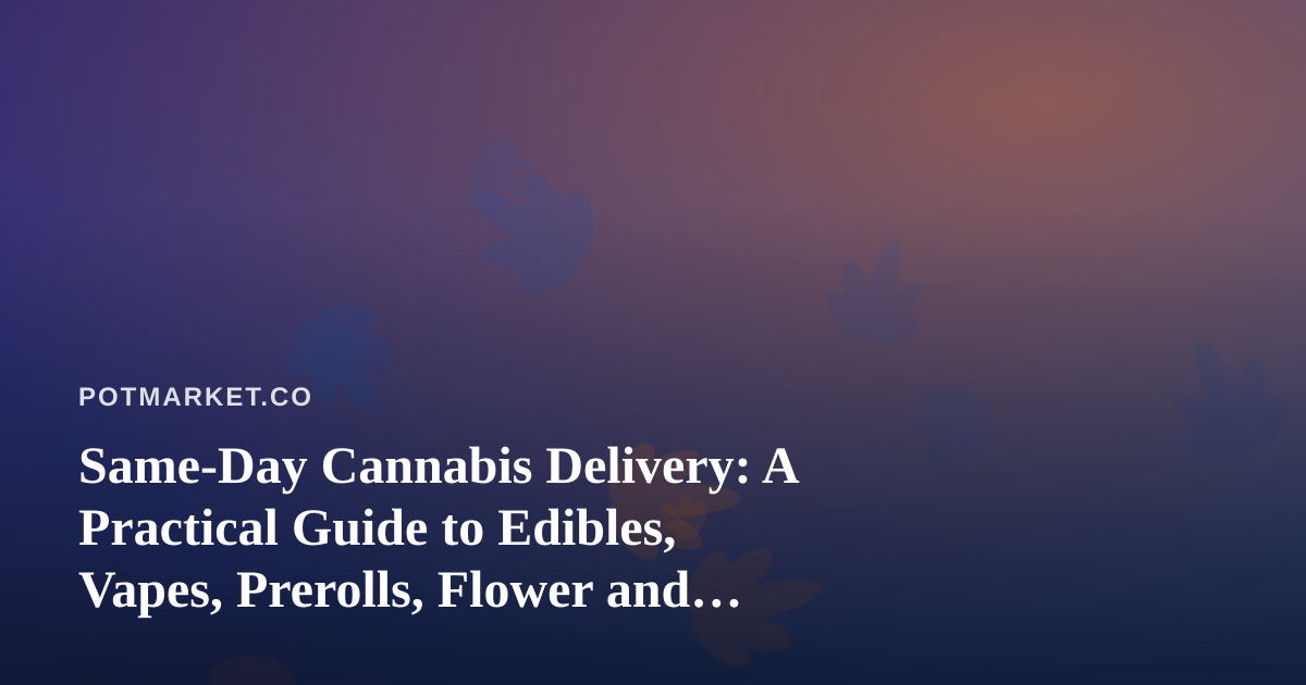 Same-Day Cannabis Delivery: A Practical Guide to Edibles, Vapes, Prerolls, Flower and Concentrates