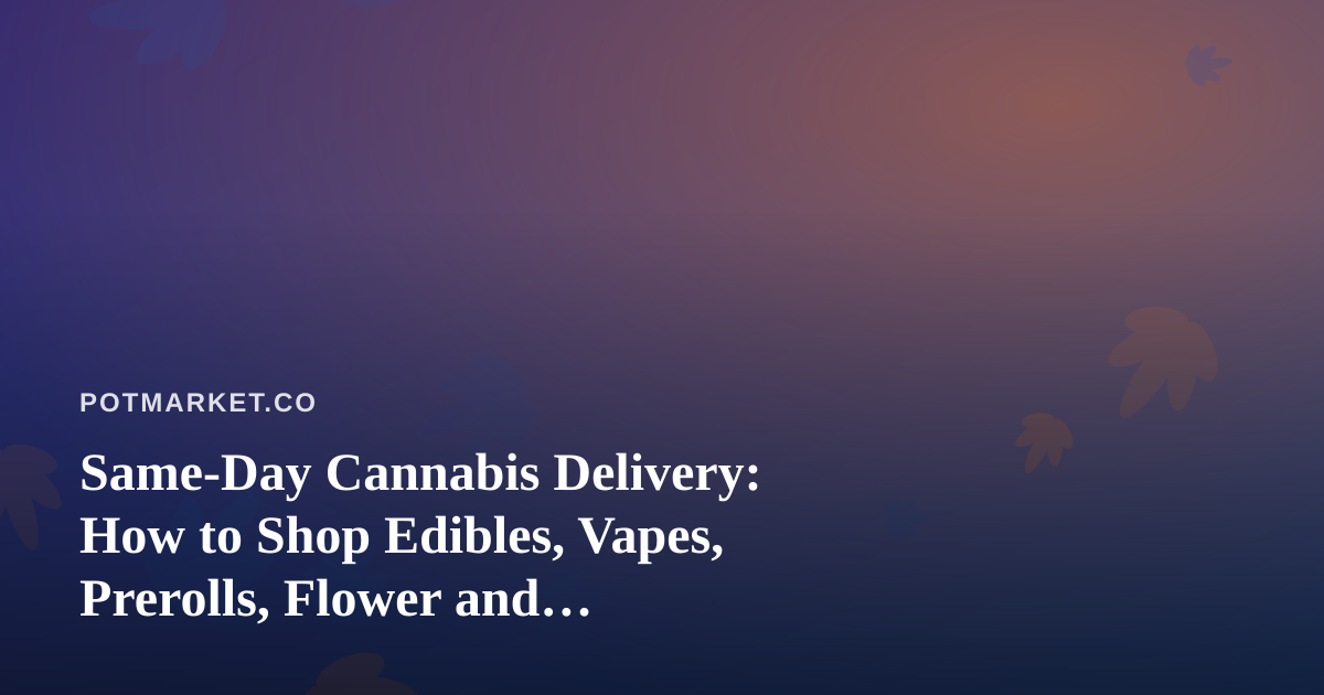 Same-Day Cannabis Delivery: How to Shop Edibles, Vapes, Prerolls, Flower and Concentrates Without the Guesswork