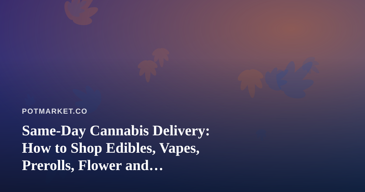 Same-Day Cannabis Delivery: How to Shop Edibles, Vapes, Prerolls, Flower and Concentrates With Confidence