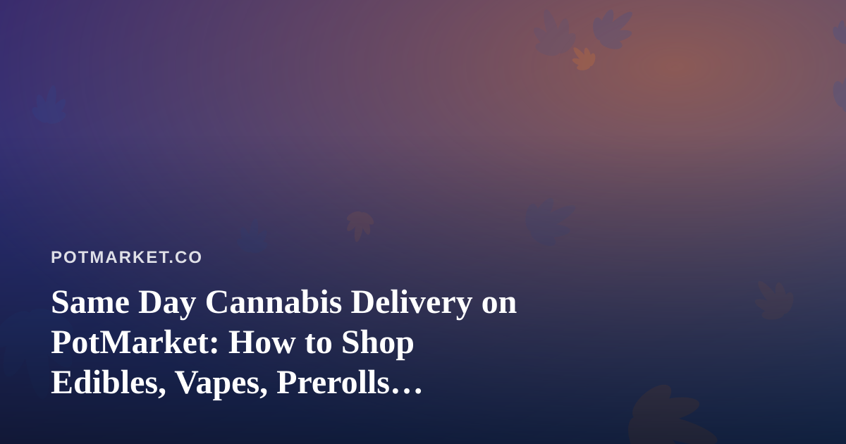 Same Day Cannabis Delivery on PotMarket: How to Shop Edibles, Vapes, Prerolls, Flower, and Concentrates