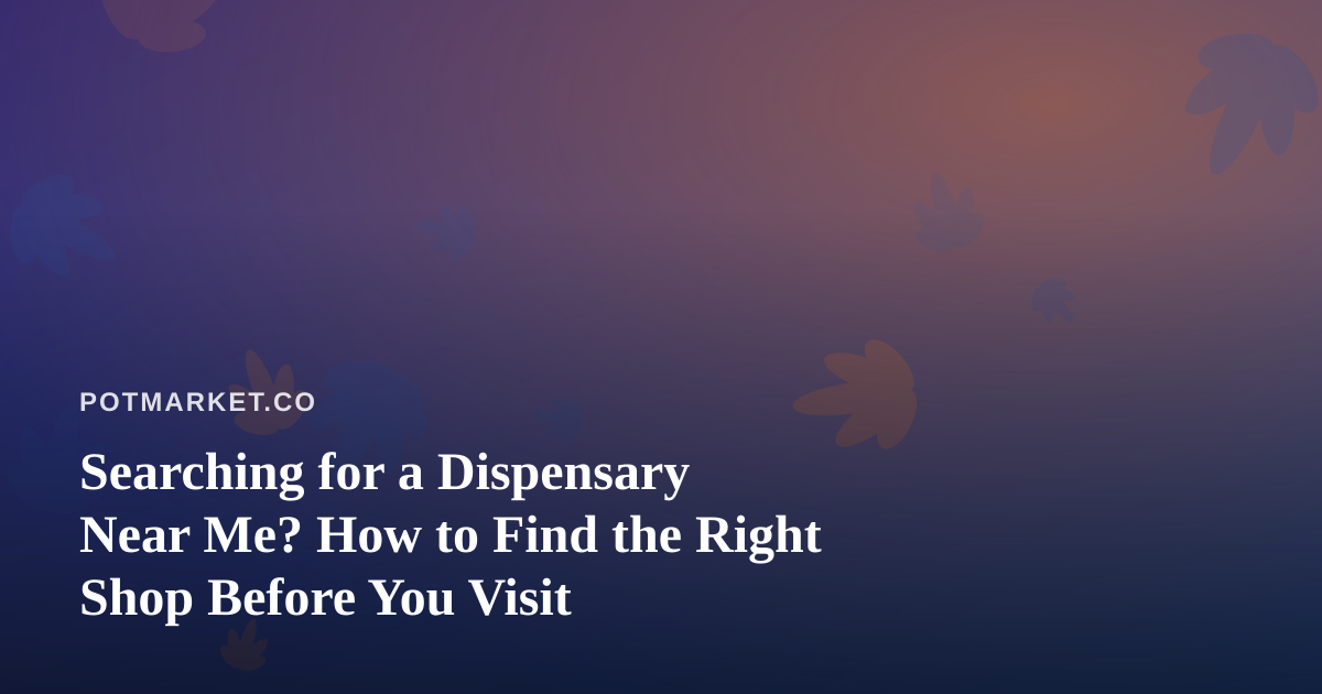 Searching for a Dispensary Near Me? How to Find the Right Shop Before You Visit